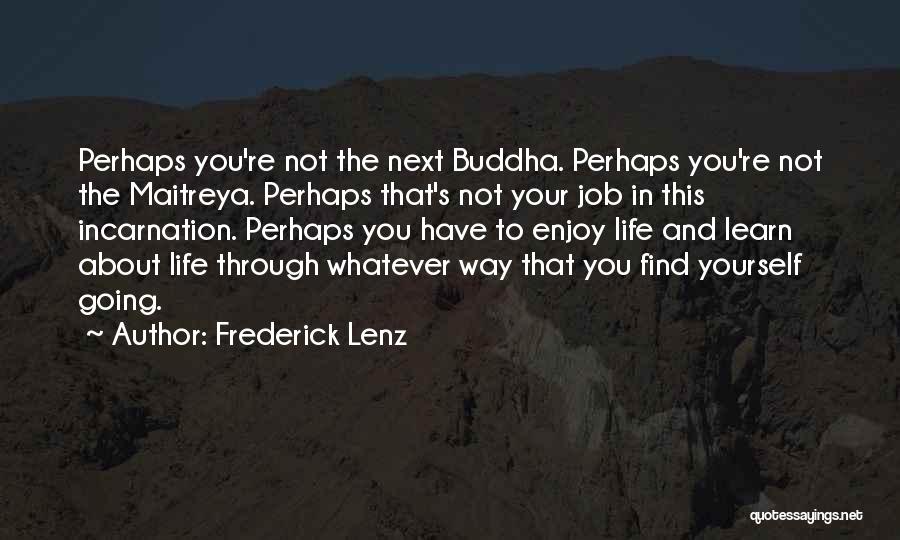 Frederick Lenz Quotes: Perhaps You're Not The Next Buddha. Perhaps You're Not The Maitreya. Perhaps That's Not Your Job In This Incarnation. Perhaps