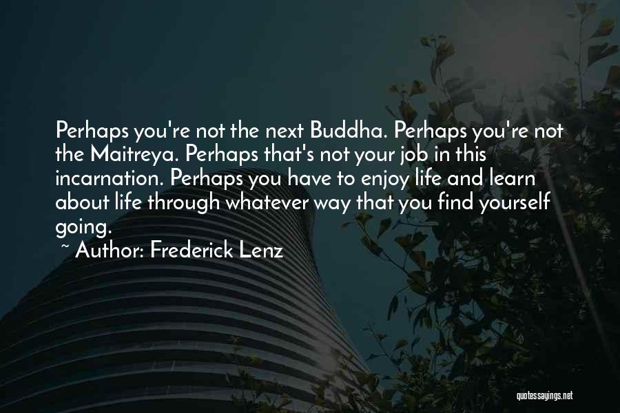 Frederick Lenz Quotes: Perhaps You're Not The Next Buddha. Perhaps You're Not The Maitreya. Perhaps That's Not Your Job In This Incarnation. Perhaps