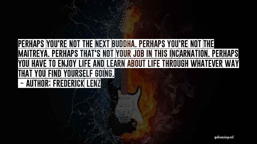 Frederick Lenz Quotes: Perhaps You're Not The Next Buddha. Perhaps You're Not The Maitreya. Perhaps That's Not Your Job In This Incarnation. Perhaps