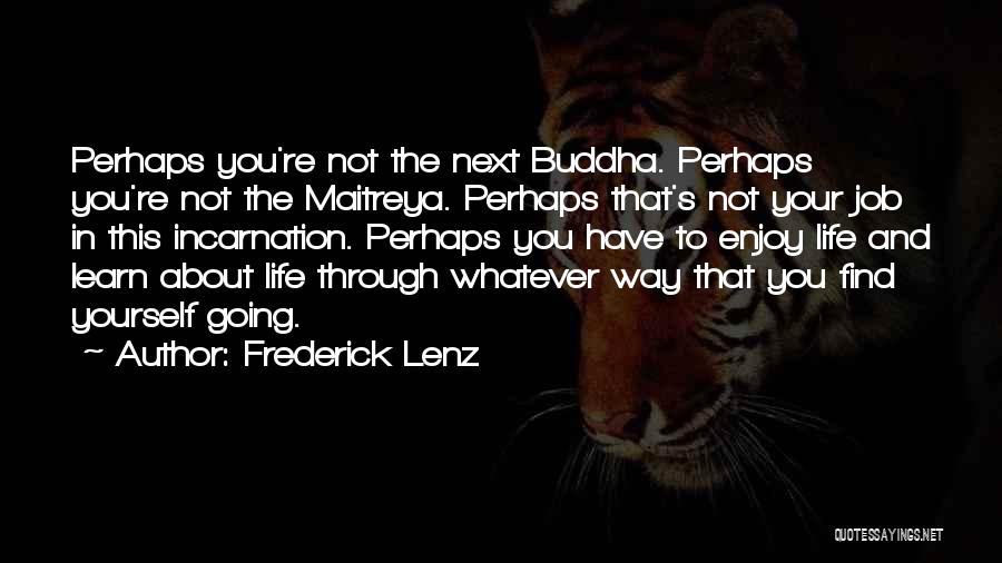 Frederick Lenz Quotes: Perhaps You're Not The Next Buddha. Perhaps You're Not The Maitreya. Perhaps That's Not Your Job In This Incarnation. Perhaps