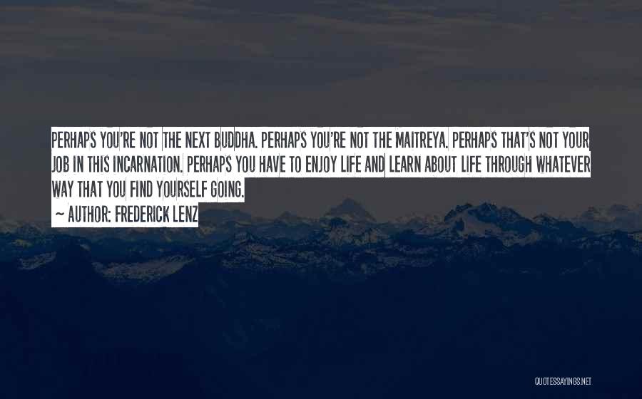 Frederick Lenz Quotes: Perhaps You're Not The Next Buddha. Perhaps You're Not The Maitreya. Perhaps That's Not Your Job In This Incarnation. Perhaps