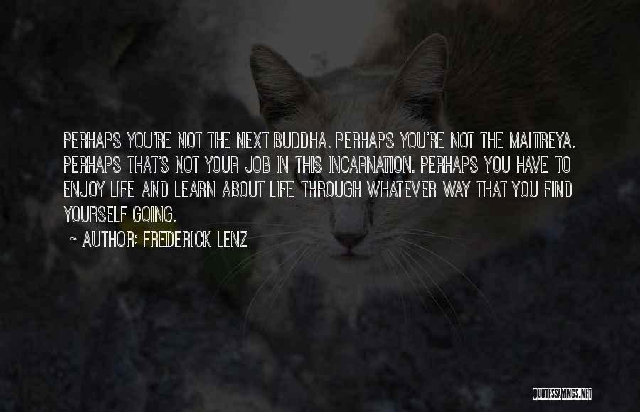 Frederick Lenz Quotes: Perhaps You're Not The Next Buddha. Perhaps You're Not The Maitreya. Perhaps That's Not Your Job In This Incarnation. Perhaps