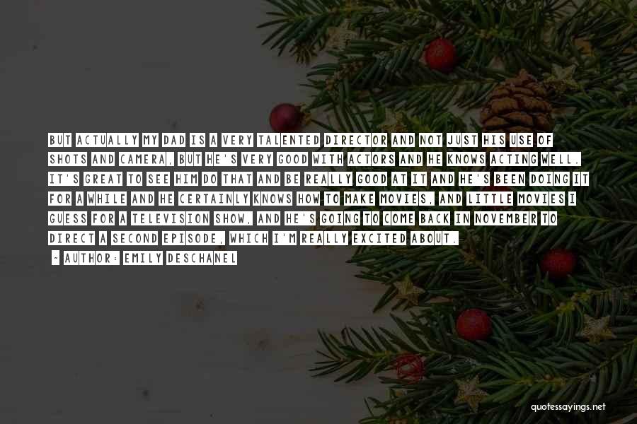 Emily Deschanel Quotes: But Actually My Dad Is A Very Talented Director And Not Just His Use Of Shots And Camera, But He's