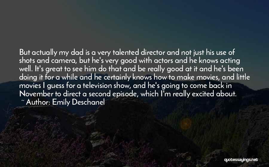 Emily Deschanel Quotes: But Actually My Dad Is A Very Talented Director And Not Just His Use Of Shots And Camera, But He's