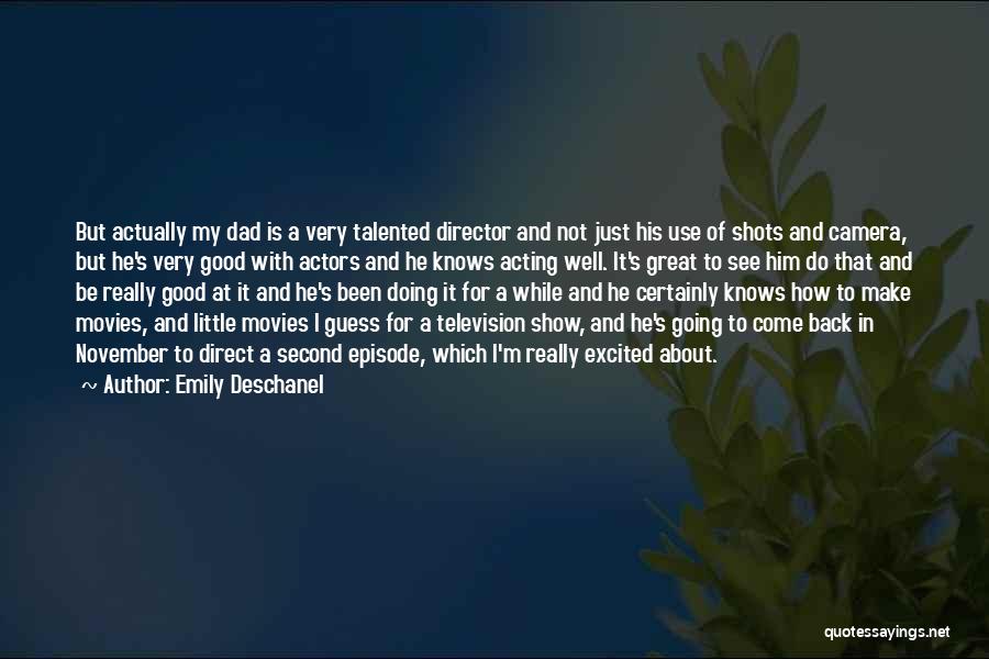 Emily Deschanel Quotes: But Actually My Dad Is A Very Talented Director And Not Just His Use Of Shots And Camera, But He's
