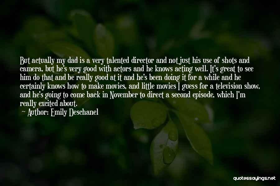 Emily Deschanel Quotes: But Actually My Dad Is A Very Talented Director And Not Just His Use Of Shots And Camera, But He's
