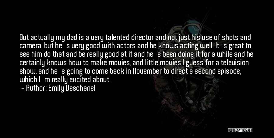 Emily Deschanel Quotes: But Actually My Dad Is A Very Talented Director And Not Just His Use Of Shots And Camera, But He's