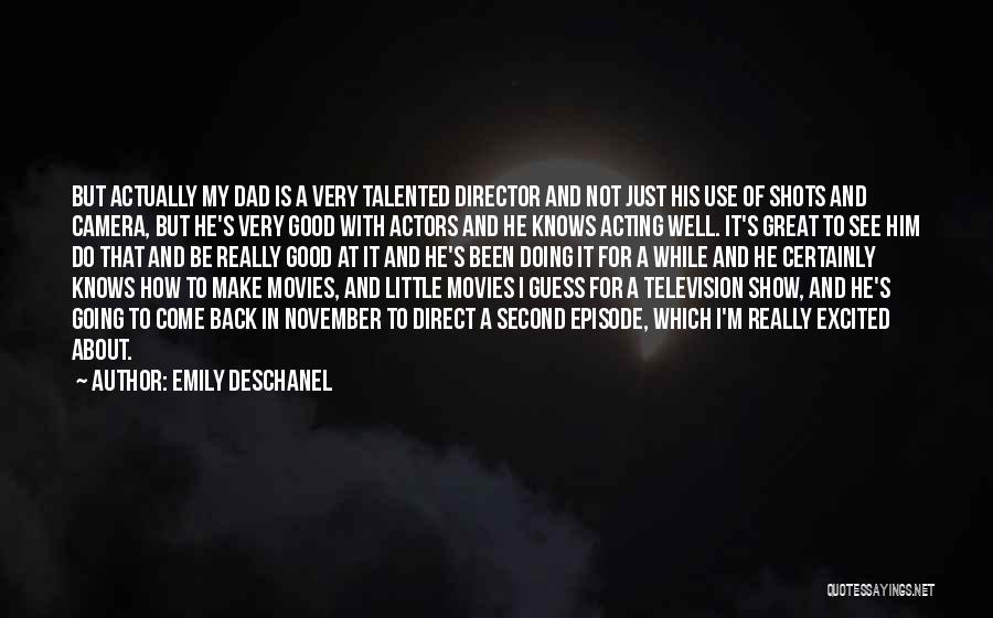 Emily Deschanel Quotes: But Actually My Dad Is A Very Talented Director And Not Just His Use Of Shots And Camera, But He's