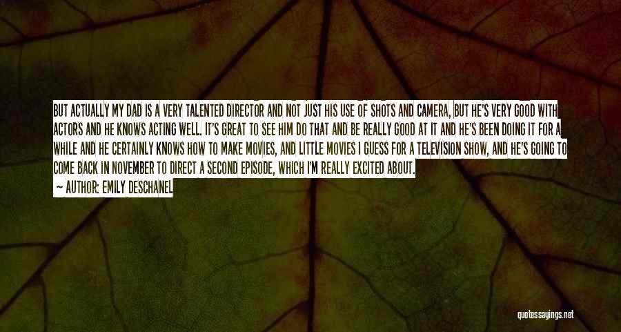 Emily Deschanel Quotes: But Actually My Dad Is A Very Talented Director And Not Just His Use Of Shots And Camera, But He's