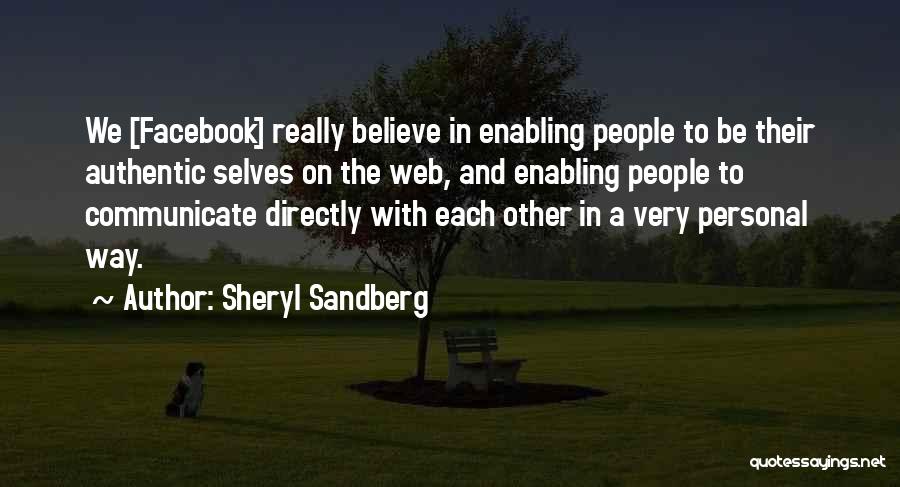 Sheryl Sandberg Quotes: We [facebook] Really Believe In Enabling People To Be Their Authentic Selves On The Web, And Enabling People To Communicate
