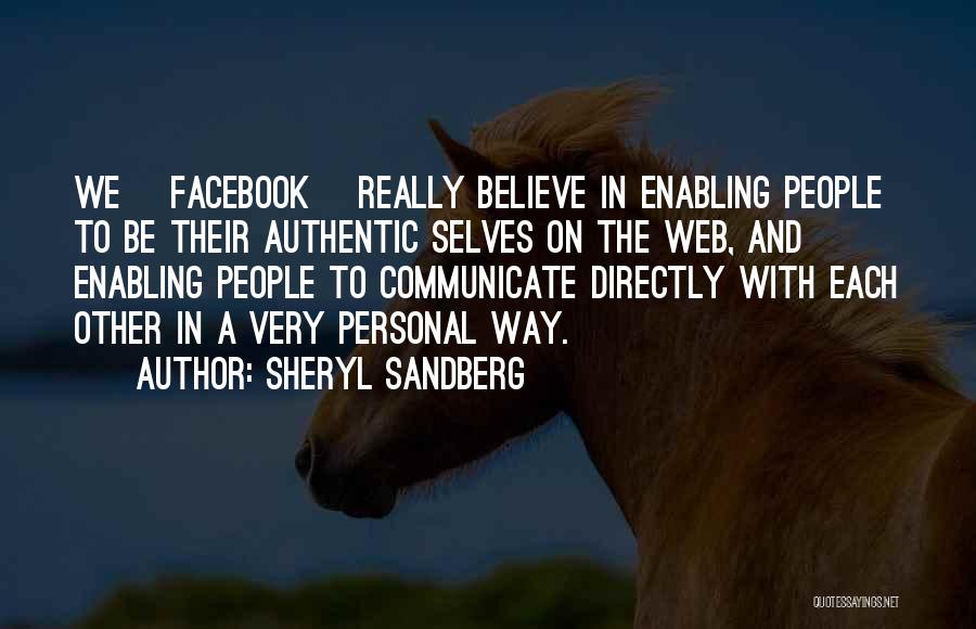 Sheryl Sandberg Quotes: We [facebook] Really Believe In Enabling People To Be Their Authentic Selves On The Web, And Enabling People To Communicate