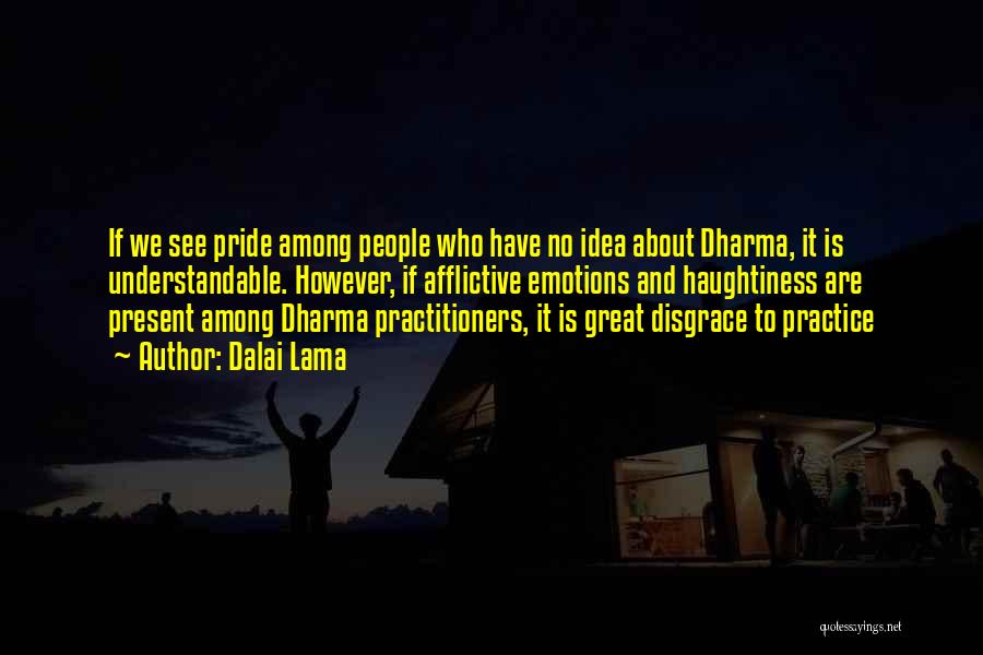 Dalai Lama Quotes: If We See Pride Among People Who Have No Idea About Dharma, It Is Understandable. However, If Afflictive Emotions And