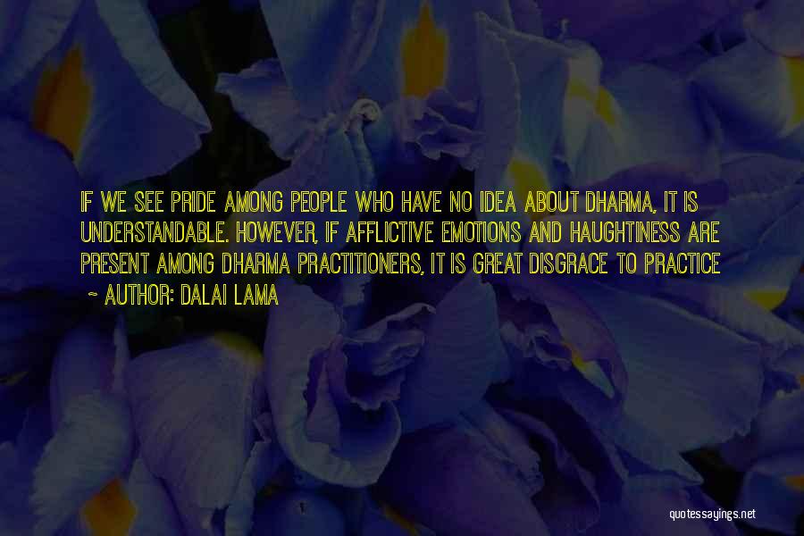 Dalai Lama Quotes: If We See Pride Among People Who Have No Idea About Dharma, It Is Understandable. However, If Afflictive Emotions And