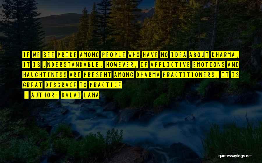 Dalai Lama Quotes: If We See Pride Among People Who Have No Idea About Dharma, It Is Understandable. However, If Afflictive Emotions And