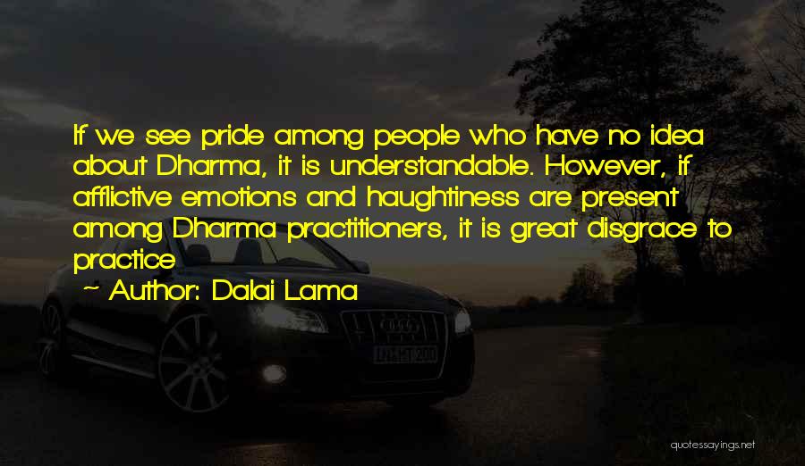 Dalai Lama Quotes: If We See Pride Among People Who Have No Idea About Dharma, It Is Understandable. However, If Afflictive Emotions And