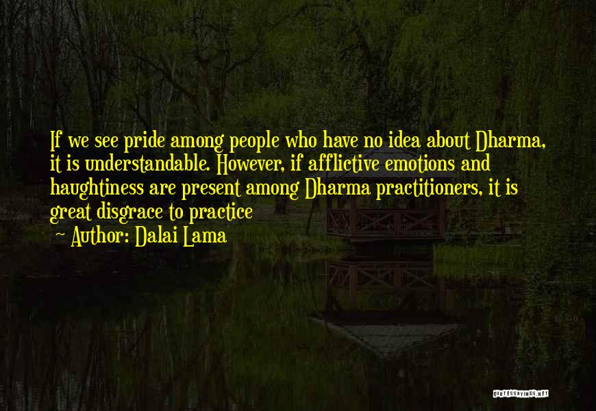 Dalai Lama Quotes: If We See Pride Among People Who Have No Idea About Dharma, It Is Understandable. However, If Afflictive Emotions And