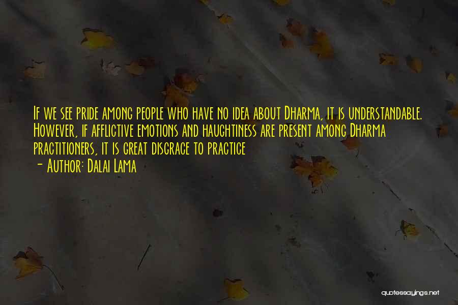 Dalai Lama Quotes: If We See Pride Among People Who Have No Idea About Dharma, It Is Understandable. However, If Afflictive Emotions And