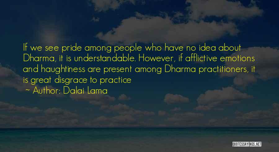 Dalai Lama Quotes: If We See Pride Among People Who Have No Idea About Dharma, It Is Understandable. However, If Afflictive Emotions And