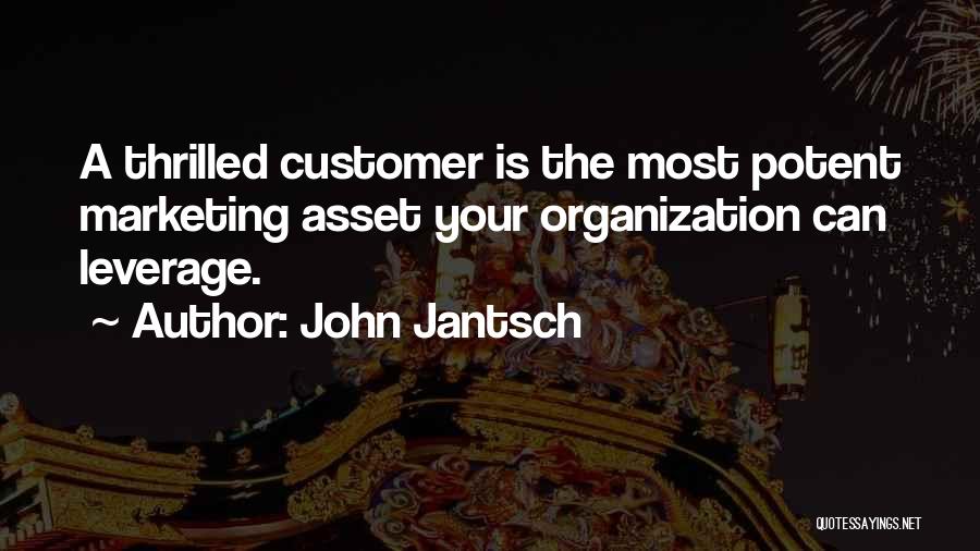 John Jantsch Quotes: A Thrilled Customer Is The Most Potent Marketing Asset Your Organization Can Leverage.