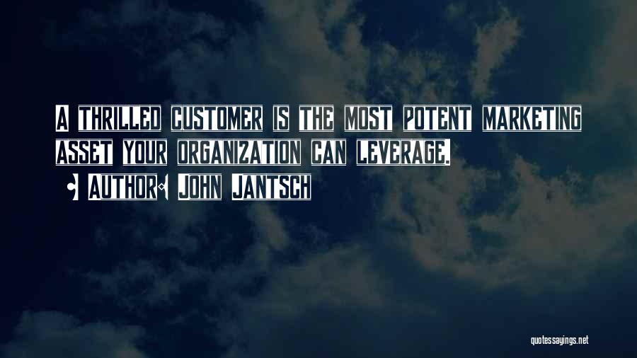 John Jantsch Quotes: A Thrilled Customer Is The Most Potent Marketing Asset Your Organization Can Leverage.