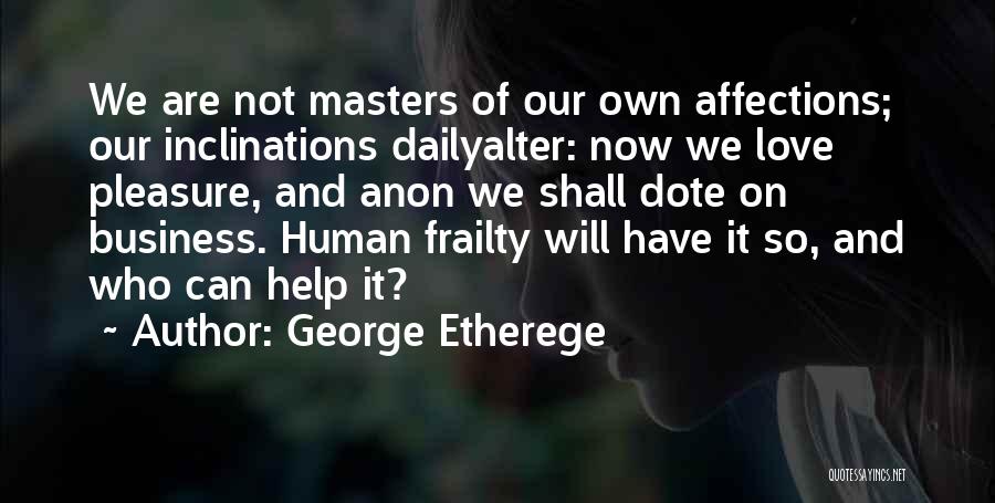 George Etherege Quotes: We Are Not Masters Of Our Own Affections; Our Inclinations Dailyalter: Now We Love Pleasure, And Anon We Shall Dote