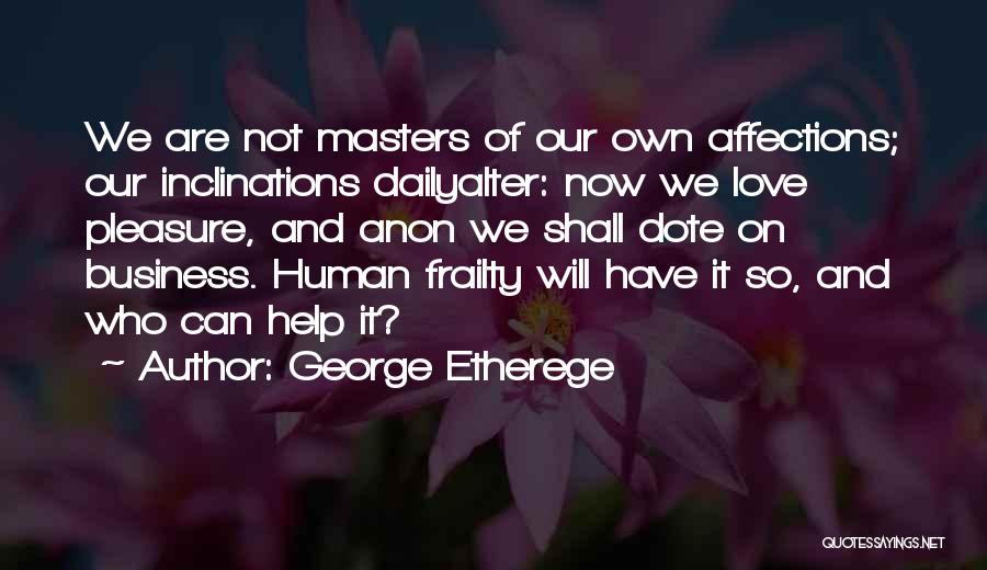 George Etherege Quotes: We Are Not Masters Of Our Own Affections; Our Inclinations Dailyalter: Now We Love Pleasure, And Anon We Shall Dote