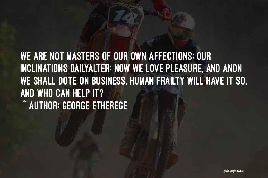 George Etherege Quotes: We Are Not Masters Of Our Own Affections; Our Inclinations Dailyalter: Now We Love Pleasure, And Anon We Shall Dote