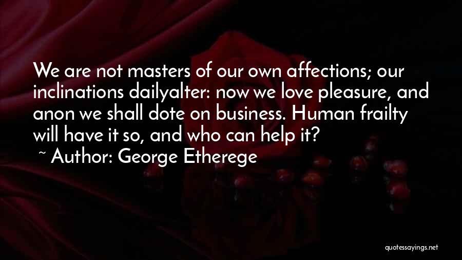 George Etherege Quotes: We Are Not Masters Of Our Own Affections; Our Inclinations Dailyalter: Now We Love Pleasure, And Anon We Shall Dote