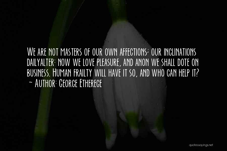 George Etherege Quotes: We Are Not Masters Of Our Own Affections; Our Inclinations Dailyalter: Now We Love Pleasure, And Anon We Shall Dote