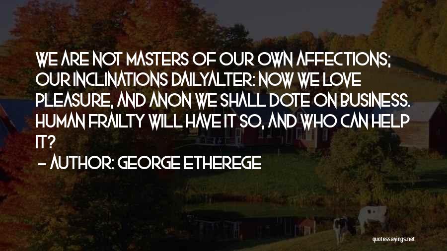 George Etherege Quotes: We Are Not Masters Of Our Own Affections; Our Inclinations Dailyalter: Now We Love Pleasure, And Anon We Shall Dote