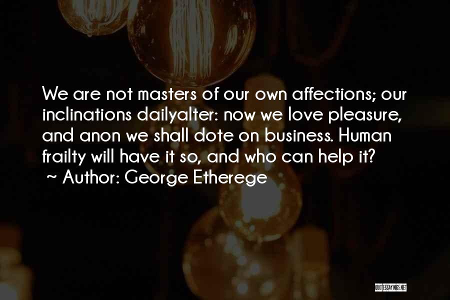 George Etherege Quotes: We Are Not Masters Of Our Own Affections; Our Inclinations Dailyalter: Now We Love Pleasure, And Anon We Shall Dote