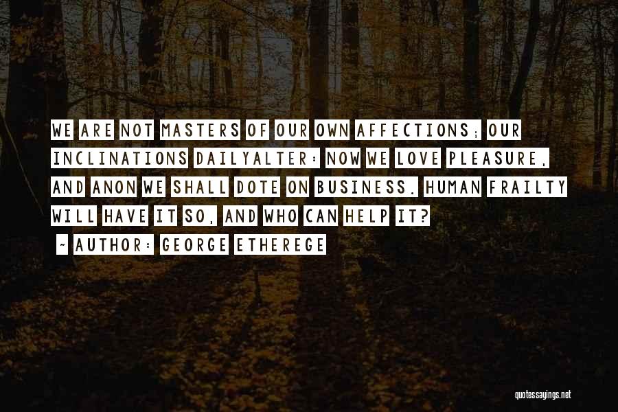 George Etherege Quotes: We Are Not Masters Of Our Own Affections; Our Inclinations Dailyalter: Now We Love Pleasure, And Anon We Shall Dote