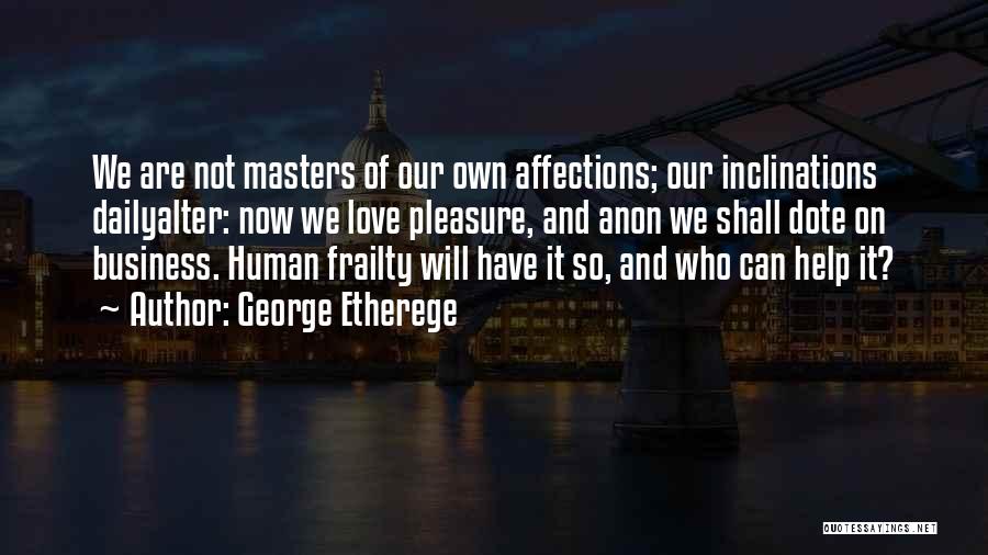 George Etherege Quotes: We Are Not Masters Of Our Own Affections; Our Inclinations Dailyalter: Now We Love Pleasure, And Anon We Shall Dote