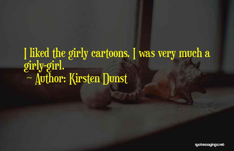 Kirsten Dunst Quotes: I Liked The Girly Cartoons. I Was Very Much A Girly-girl.