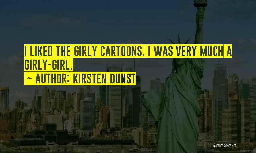 Kirsten Dunst Quotes: I Liked The Girly Cartoons. I Was Very Much A Girly-girl.