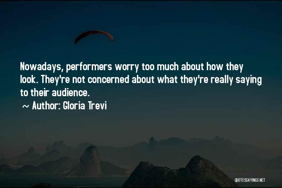 Gloria Trevi Quotes: Nowadays, Performers Worry Too Much About How They Look. They're Not Concerned About What They're Really Saying To Their Audience.