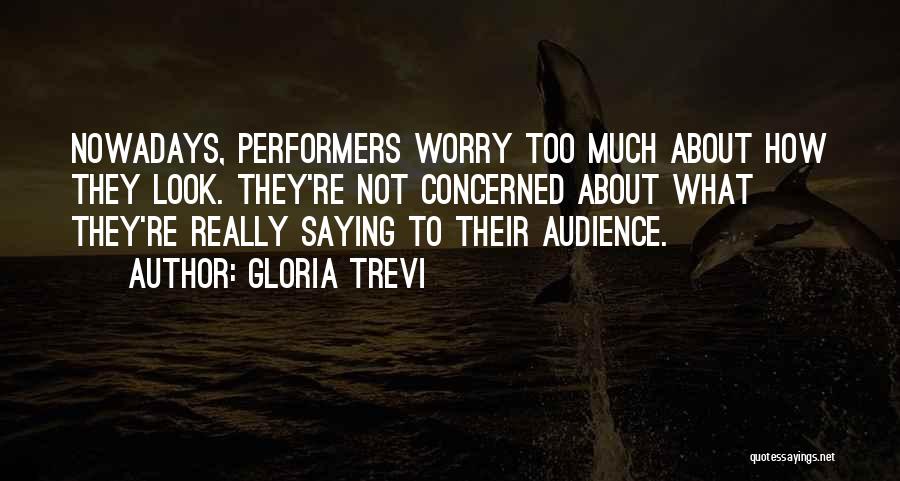 Gloria Trevi Quotes: Nowadays, Performers Worry Too Much About How They Look. They're Not Concerned About What They're Really Saying To Their Audience.