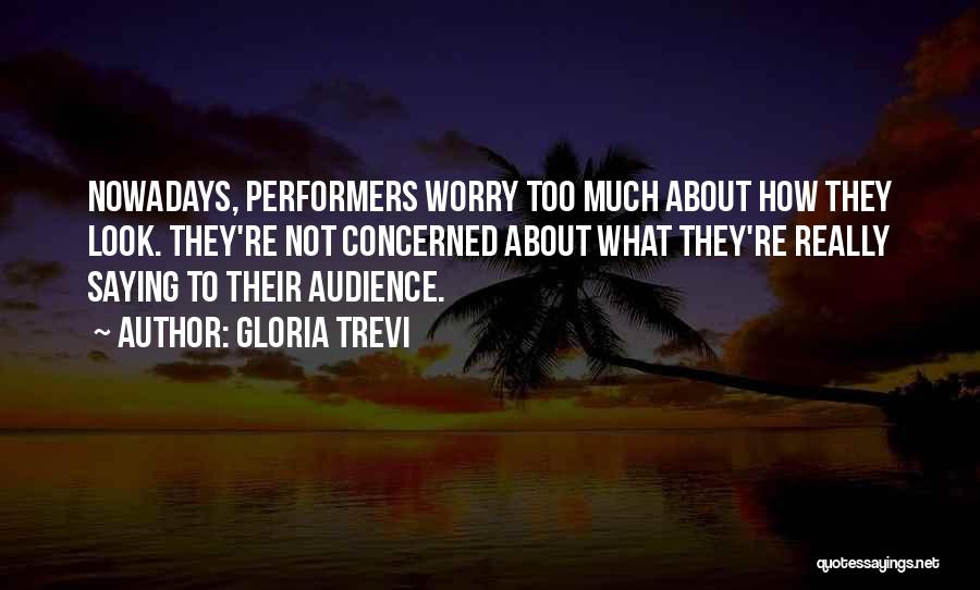 Gloria Trevi Quotes: Nowadays, Performers Worry Too Much About How They Look. They're Not Concerned About What They're Really Saying To Their Audience.