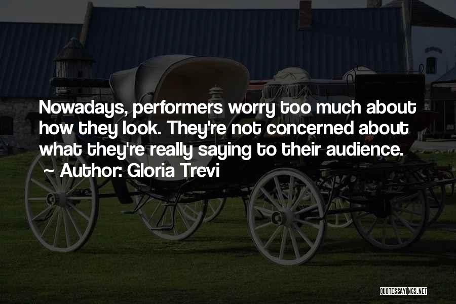 Gloria Trevi Quotes: Nowadays, Performers Worry Too Much About How They Look. They're Not Concerned About What They're Really Saying To Their Audience.