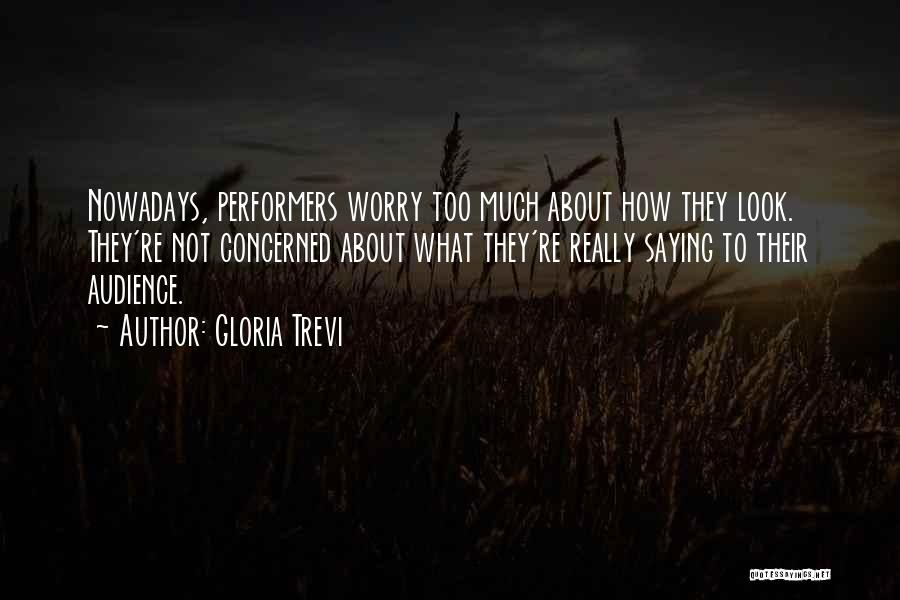 Gloria Trevi Quotes: Nowadays, Performers Worry Too Much About How They Look. They're Not Concerned About What They're Really Saying To Their Audience.