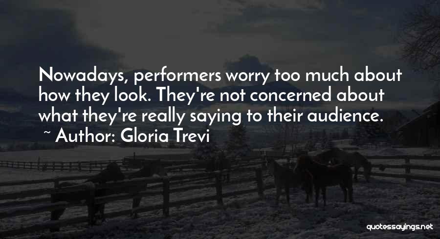 Gloria Trevi Quotes: Nowadays, Performers Worry Too Much About How They Look. They're Not Concerned About What They're Really Saying To Their Audience.
