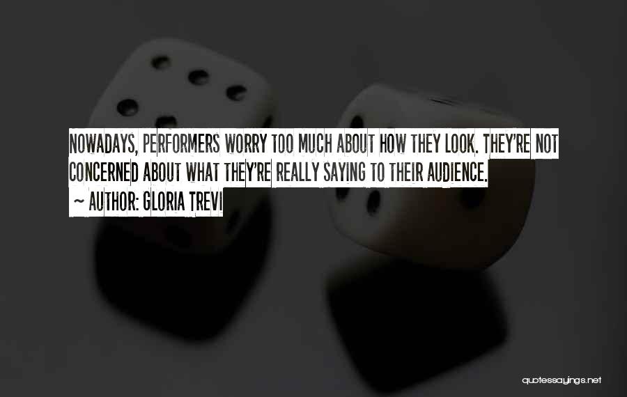 Gloria Trevi Quotes: Nowadays, Performers Worry Too Much About How They Look. They're Not Concerned About What They're Really Saying To Their Audience.