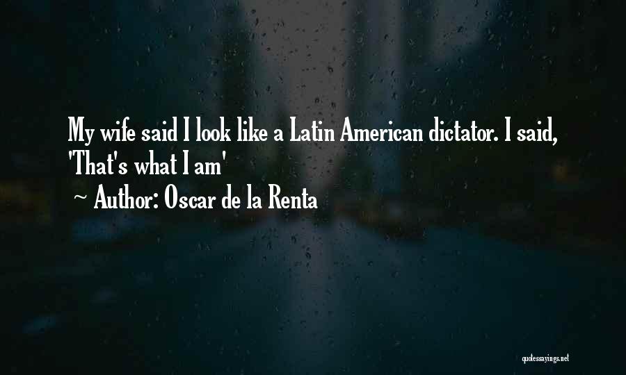 Oscar De La Renta Quotes: My Wife Said I Look Like A Latin American Dictator. I Said, 'that's What I Am'