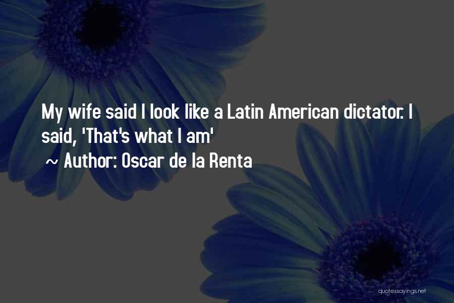 Oscar De La Renta Quotes: My Wife Said I Look Like A Latin American Dictator. I Said, 'that's What I Am'