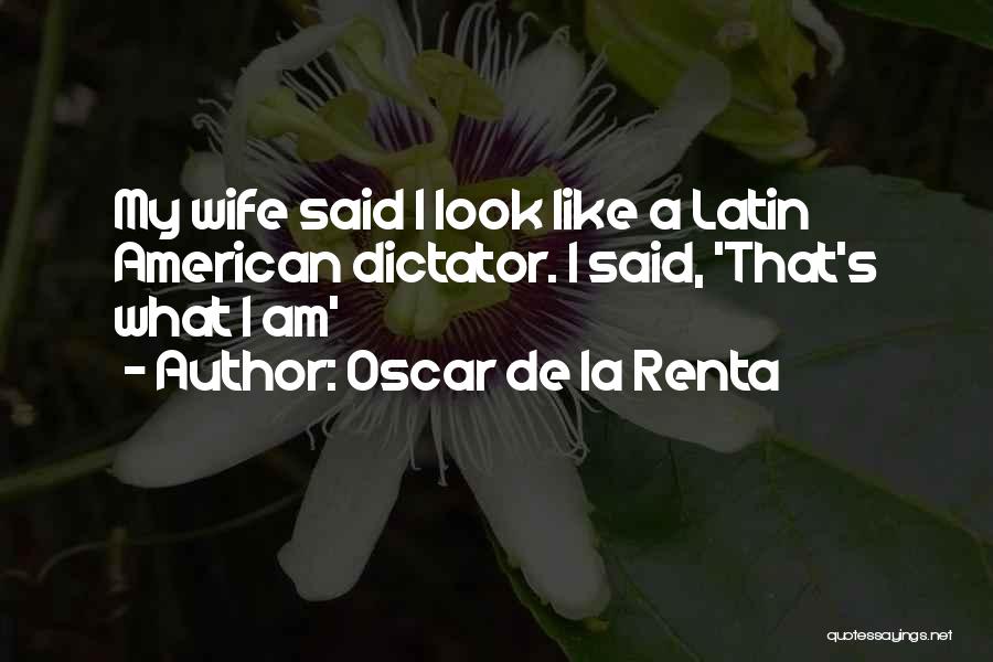 Oscar De La Renta Quotes: My Wife Said I Look Like A Latin American Dictator. I Said, 'that's What I Am'