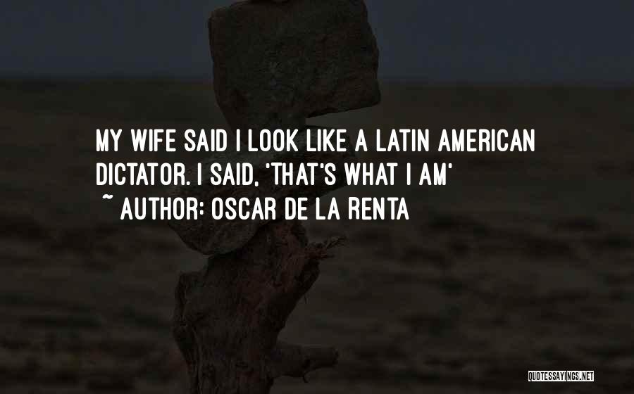 Oscar De La Renta Quotes: My Wife Said I Look Like A Latin American Dictator. I Said, 'that's What I Am'