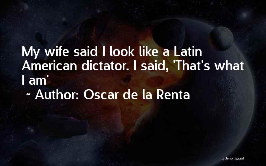 Oscar De La Renta Quotes: My Wife Said I Look Like A Latin American Dictator. I Said, 'that's What I Am'