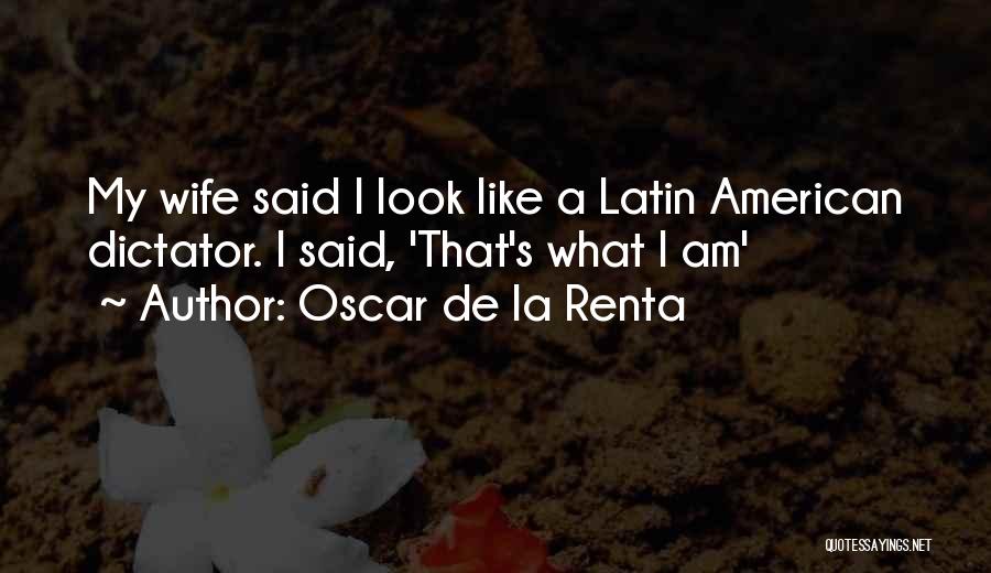 Oscar De La Renta Quotes: My Wife Said I Look Like A Latin American Dictator. I Said, 'that's What I Am'