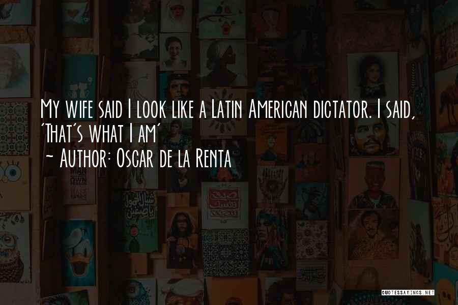 Oscar De La Renta Quotes: My Wife Said I Look Like A Latin American Dictator. I Said, 'that's What I Am'