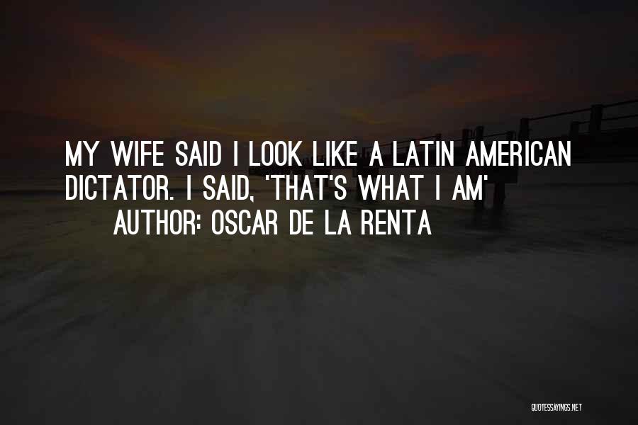 Oscar De La Renta Quotes: My Wife Said I Look Like A Latin American Dictator. I Said, 'that's What I Am'